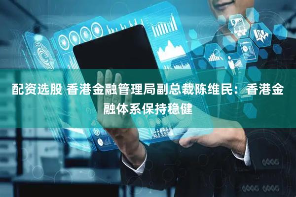 配资选股 香港金融管理局副总裁陈维民：香港金融体系保持稳健