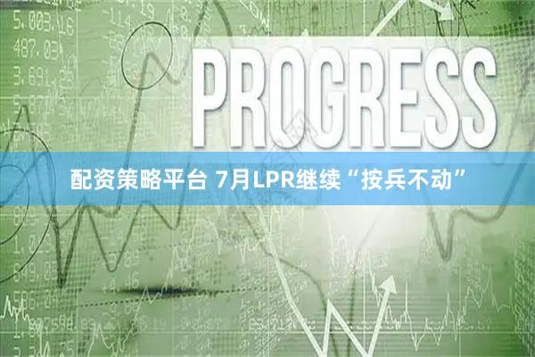 配资策略平台 7月LPR继续“按兵不动”