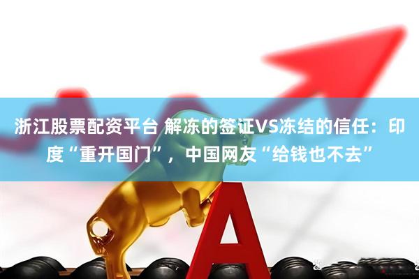 浙江股票配资平台 解冻的签证VS冻结的信任：印度“重开国门”，中国网友“给钱也不去”
