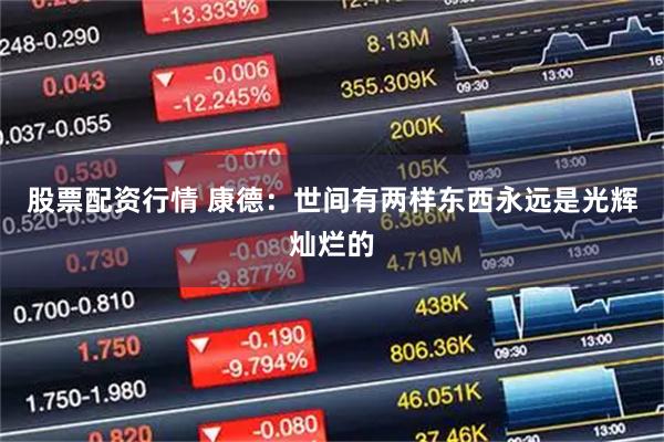 股票配资行情 康德：世间有两样东西永远是光辉灿烂的