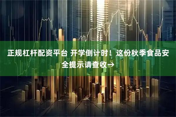 正规杠杆配资平台 开学倒计时！这份秋季食品安全提示请查收→