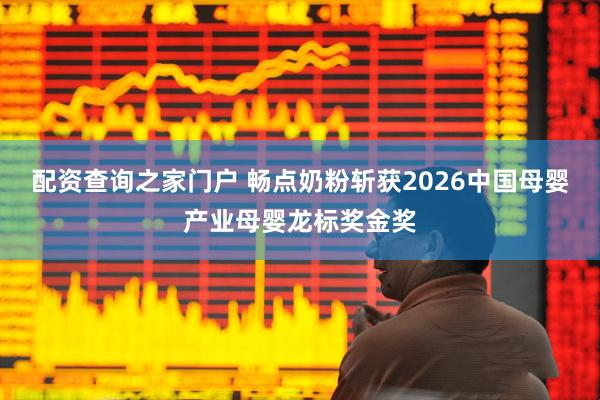 配资查询之家门户 畅点奶粉斩获2026中国母婴产业母婴龙标奖金奖