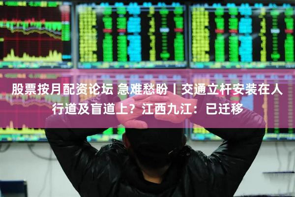 股票按月配资论坛 急难愁盼丨交通立杆安装在人行道及盲道上？江西九江：已迁移