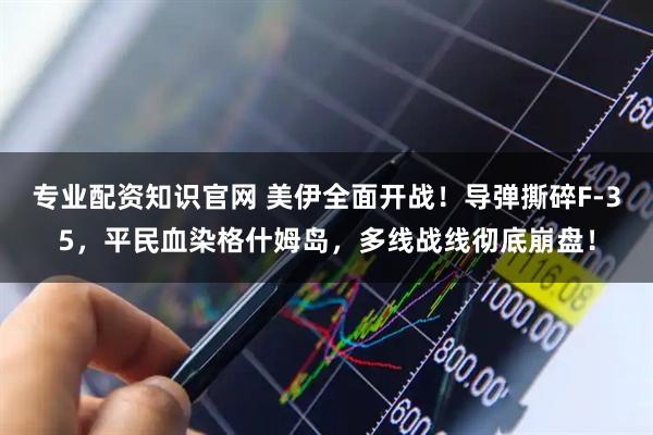 专业配资知识官网 美伊全面开战！导弹撕碎F-35，平民血染格什姆岛，多线战线彻底崩盘！